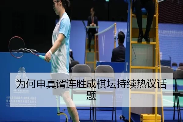 为何申真谞连胜成棋坛持续热议话题